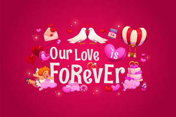 Fototapeta premium Our love is forever Valentine Day quote greeting card vector typography. Cartoon dove birds couple, Cupid character and heart air balloons, romantic love holiday quote, Valentine Day calendar and cake
