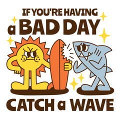 A summer holiday cartoon character with funny quote : "If you're having a bad day, catch a wave."