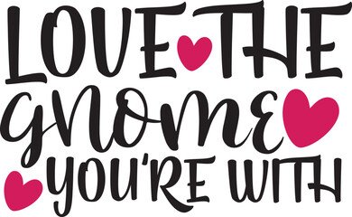 Love the Gnome You're With: A charming typography design, expressing affection. The message conveys warmth and endearment.