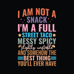 I Am Not A Snack I'm A Full Street Taco Messy Spicy Slightly unstable and somehow the best thing you'll ever have