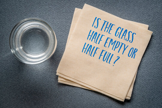 Is the glass half empty or half full? a metaphor for how individuals interpret the same facts in fundamentally different ways.