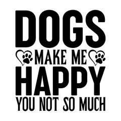 Dogs Make Me Happy You Not So Much Svg