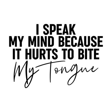 I Speak My Mind Because It Hurts To Bite My Tongue Svg