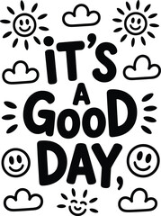 Black text and cartoon on white background saying its a good day smiley faces clouds