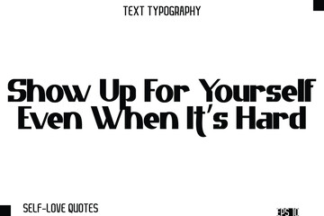 Fototapeta premium Show Up For Yourself Even When It’s Hard -Self-Love Modern Bold Typography Text Quote Vector Design