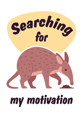Searching for my motivation cute aardvark slogan poster. Inspirational quote for T-shirt printing, motivational copybook covers ready design, creative typography, tote bag decor. Vector illustration