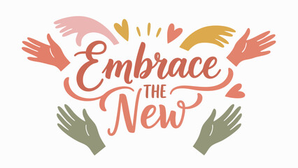 Inspiring hand-drawn lettering illustration encouraging positive change and embracing new beginnings with welcoming multi-ethnic hands and cheerful hearts