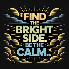 A vibrant vector art poster with the text "**FIND THE BRIGHT SIDE. BE THE CALM.**" centered against a deep black background. The text is rendered in a bold, sans-serif font 