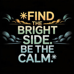 A vector art motivational poster with the text "**FIND THE BRIGHT SIDE. BE THE CALM.**" centered on a stark black background. The text is rendered in a bold, sans-serif font 