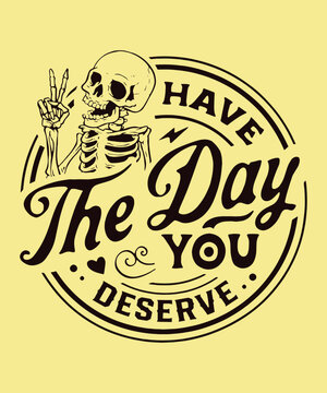 skeleton quote have the day you deserve sarcastic quote, dark humor, skull illustration, vintage typography gothic design