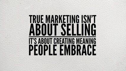 Inspirational and motivational words or quotes for success True marketing isn't about selling, it's about creating meaning people embrace.