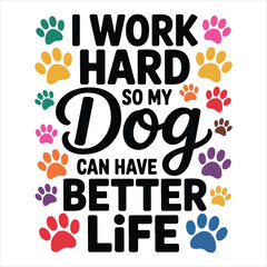 I WORK HARD SO MY Dog CAN HAVE A BETTER LIFE