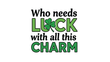 Fototapeta premium Who Needs Luck With All This Charm St Patrick's Day Shamrock