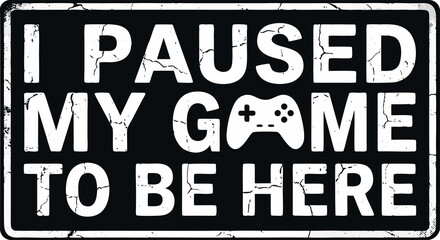 I Paused My Game To Be Here Quote Design