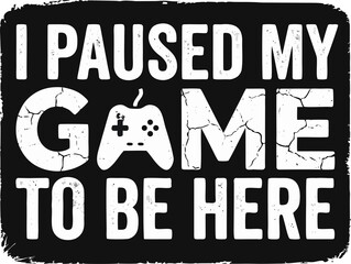 I Paused My Game To Be Here Gamer Quote