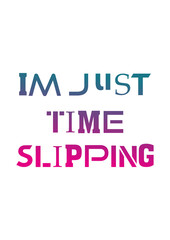 Im just time slipping