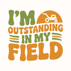 "I Am Outstanding In My Field" Funny Typography Vector Design For Tshirt, Social Media and Mug, Funny Professional Slogan Typography, Gardening Pun "I Am Outstanding In My Field" Lettering