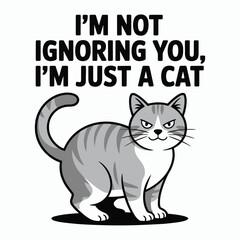 I Am Not Ignoring You I Am Just A Cat Funny Sassy Kitten Pet T Shirt Design