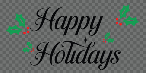 Happy Holidays printable banner, card with Happy Holidays in cursive, font, text, phrase, message, vector file with holly berry and  transparent background © Mostafizar
