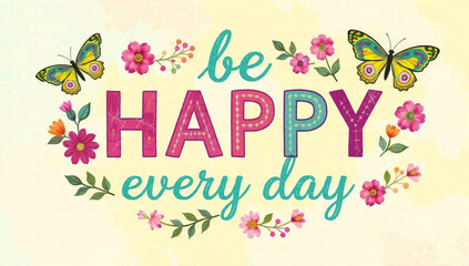 Vibrant typography design featuring the motivational quote "Be Happy Every Day" surrounded by colorful butterflies and spring flowers.