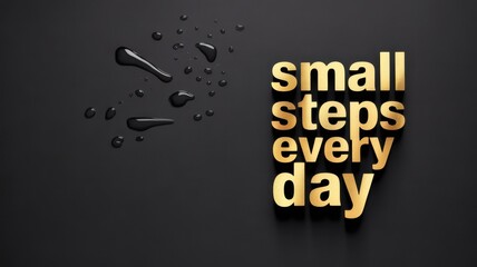 Small Steps Every Day: The inspiring words small steps every day in glistening gold script, alongside water drops on a stark, elegant dark backdrop, inspiring a sense of steady progress. 