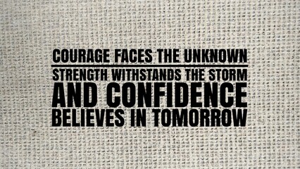 Inspirational and motivational words or quotes for success Courage faces the unknown, strength withstands the storm, and confidence believes in tomorrow
