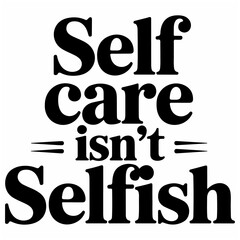 Self Care Isn?t Selfish.