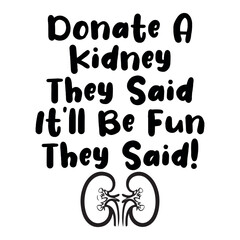 Donate a Kidney They Said, It&rsquo;ll Be Fun They Said &ndash; Funny Kidney Donation Medical Humor T-Shirt