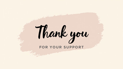 Beige background with soft pink brushstroke—“Thank you FOR YOUR SUPPORT” in elegant script and uppercase fonts conveys warmth, sincerity, and graceful appreciation.
