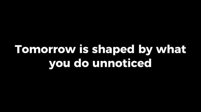 Tomorrow Is Shaped by What You Do Unnoticed Expressed With Minimal Animated Text on Black Background Highlighting Silent Effort Discipline and Invisible Progress in Ultra HD