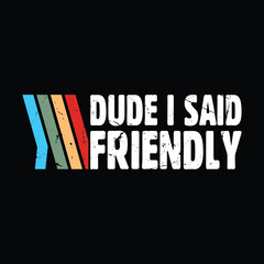 Dude I Said Friendly