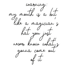 Warning My Mouth is A Bit Like A Magician's Hat You Just never know what's gonna come out of it