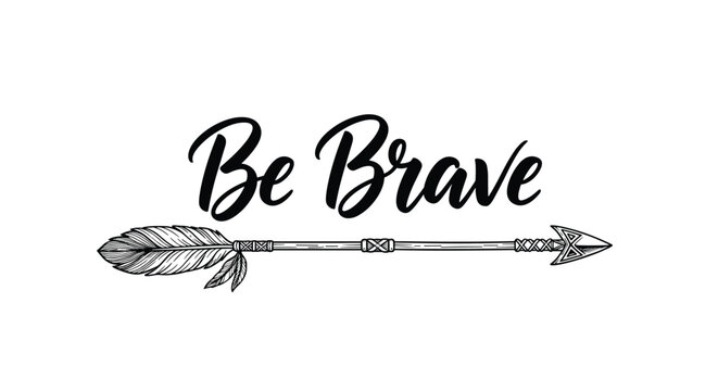 Inspiring quote Be Brave written in a script font above a detailed ethnic arrow with feathers in a black and white hand drawn style.