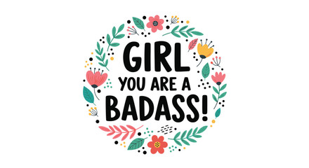 Fototapeta premium An empowering 'Girl you are a badass' feminist quote surrounded by a beautiful and colorful floral wreath vector illustration.