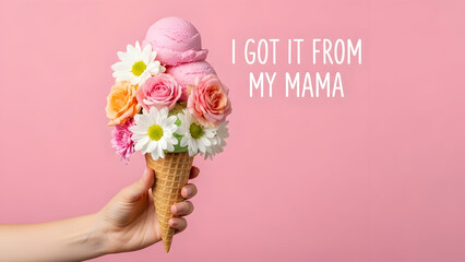 A hand holds a waffle cone filled with pink ice cream and a bouquet of colorful flowers with the text I GOT IT FROM MY MAMA