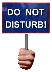 Hold up a sign: "DO NOT DISTURB!"