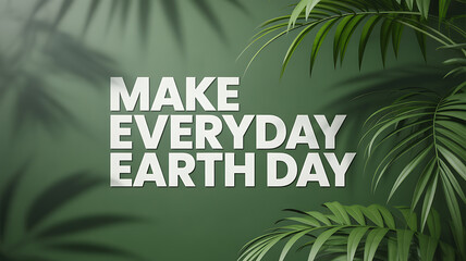 Green wall with white text advocating for Earth Day every day with palm leaf shadows
