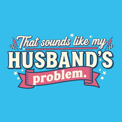That Sounds Like My Husband&rsquo;s Problem Funny Retro Marriage Quote Typography