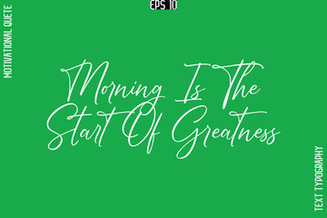 Morning Is The Start Of Greatness -Stylish Cursive Typography Text Of Morning and Daily Motivation Quotes