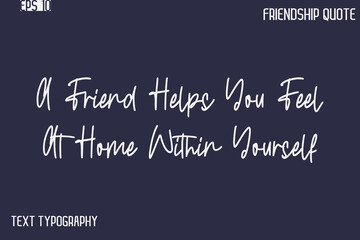 Fototapeta premium A Friend Helps You Feel At Home Within Yourself -Best Friendship Message Minimalistic Cursive Typography Vector