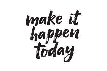 Inspirational quote make it happen today, vector illustration on transparent background