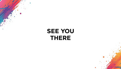 A white background with colorful paint splatters and the text 'SEE YOU THERE' in bold black letters