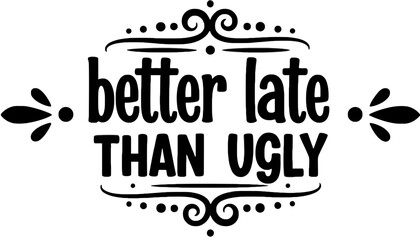 A stylized typographic design with the phrase better late than ugly