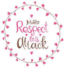 More respect less attack text. Handwritten calligraphy text for inspirational posters, cards and social media content. 