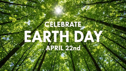 Celebrate earth day april 22nd text over lush green forest canopy looking up towards bright sunlight