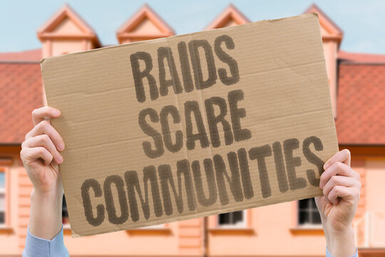 "Raids Scare Communities" Operations frighten neighborhoods. RAIDS. FEAR. OPERATIONS. COMMUNITIES. PANIC.