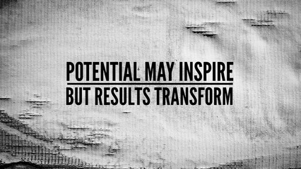 Words or quotes of inspiration and motivation to succeed Potential may inspire, but results transform