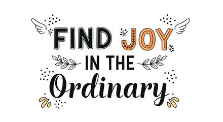 An inspirational 'Find Joy in the Ordinary' quote with decorative lettering, wings, and leaves, encouraging mindfulness and appreciating simple things.