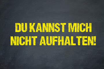 Du kannst mich nicht aufhalten!