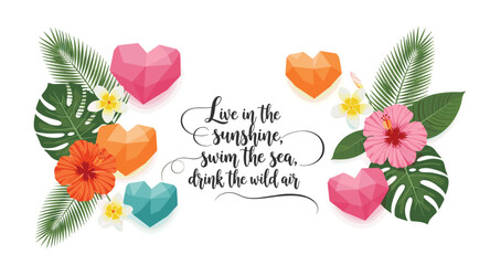 Tropical summer quote with hearts and flowers, live in the sunshine, swim the sea, drink the wild air